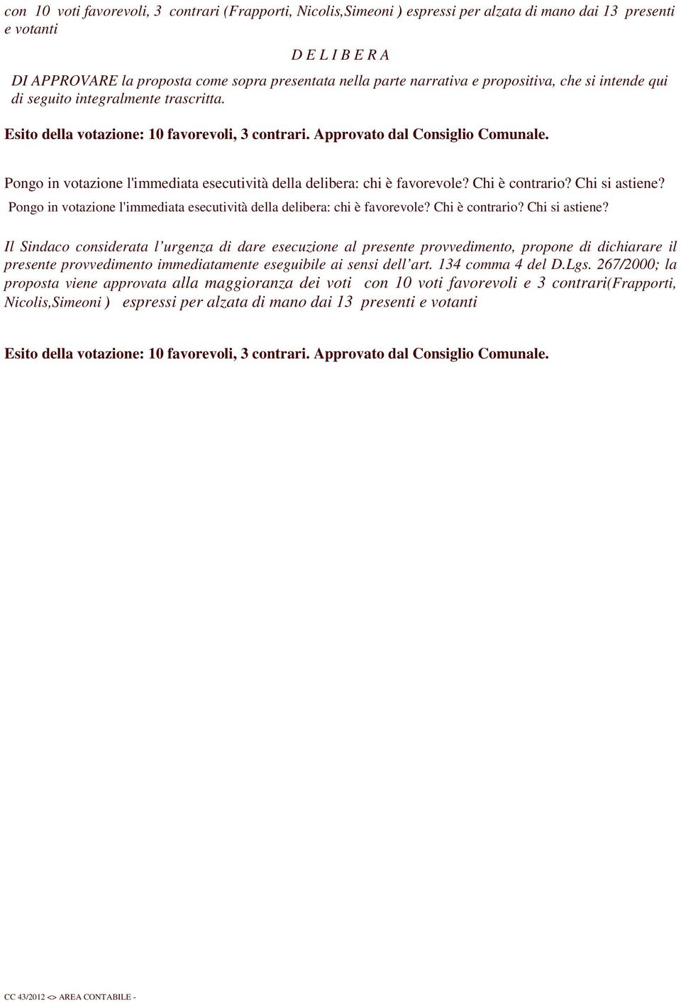 Pongo in votazione l'immediata esecutività della delibera: chi è favorevole? Chi è contrario? Chi si astiene? Pongo in votazione l'immediata esecutività della delibera: chi è favorevole?