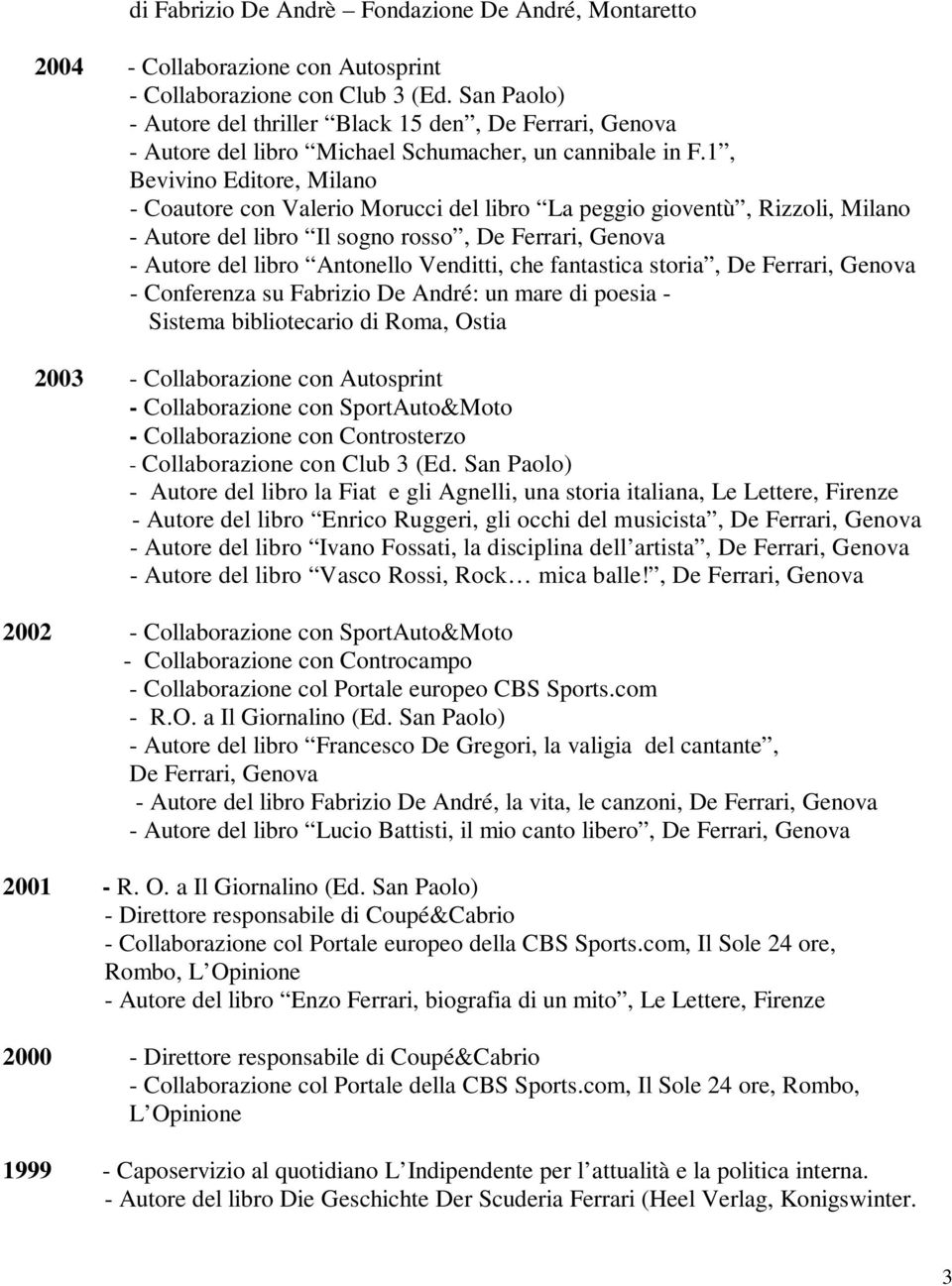 1, Bevivino Editore, Milano - Coautore con Valerio Morucci del libro La peggio gioventù, Rizzoli, Milano - Autore del libro Il sogno rosso, De Ferrari, Genova - Autore del libro Antonello Venditti,