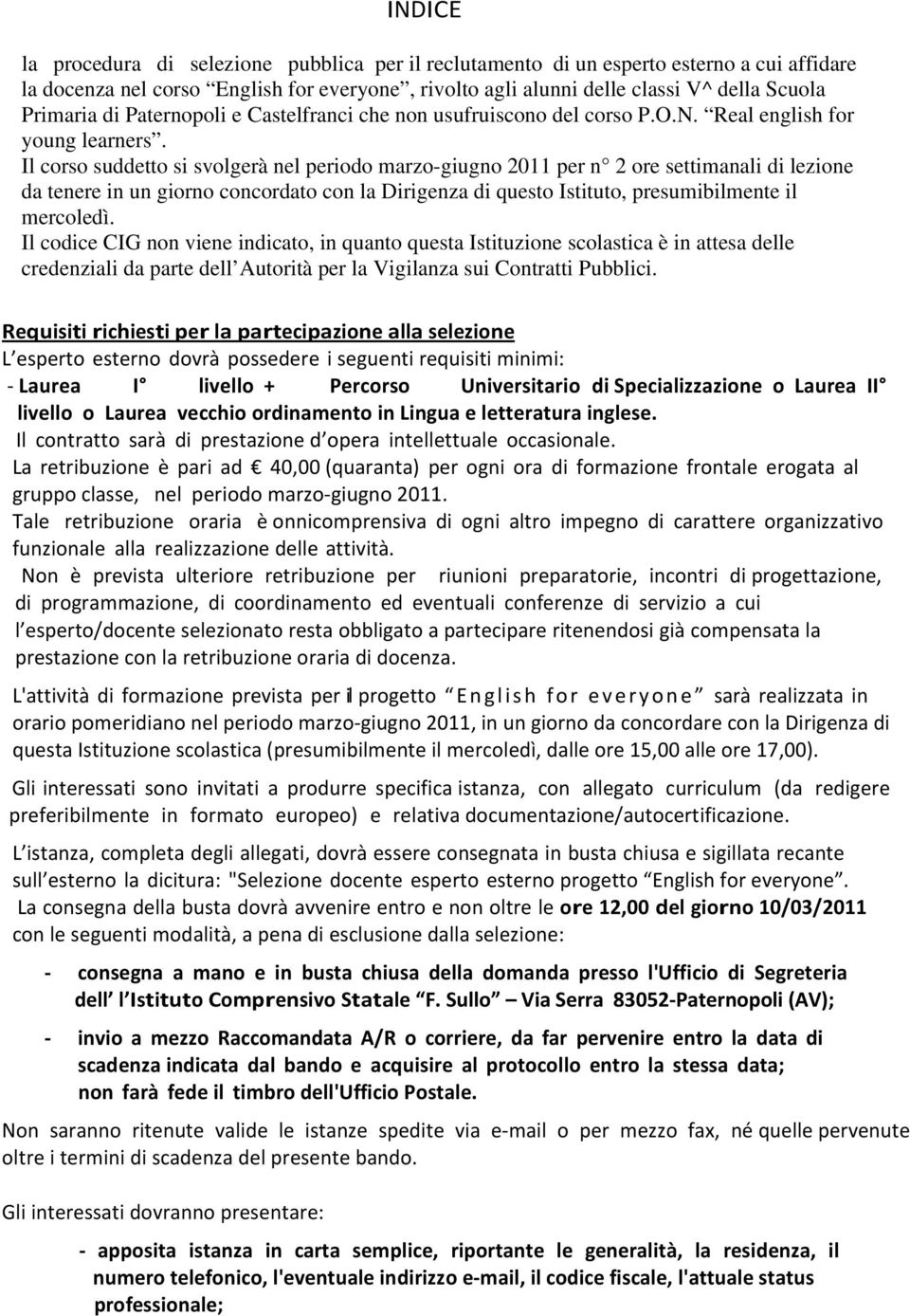 Il corso suddetto si svolgerà nel periodo marzo-giugno 2011 per n 2 ore settimanali di lezione da tenere in un giorno concordato con la Dirigenza di questo Istituto, presumibilmente il mercoledì.