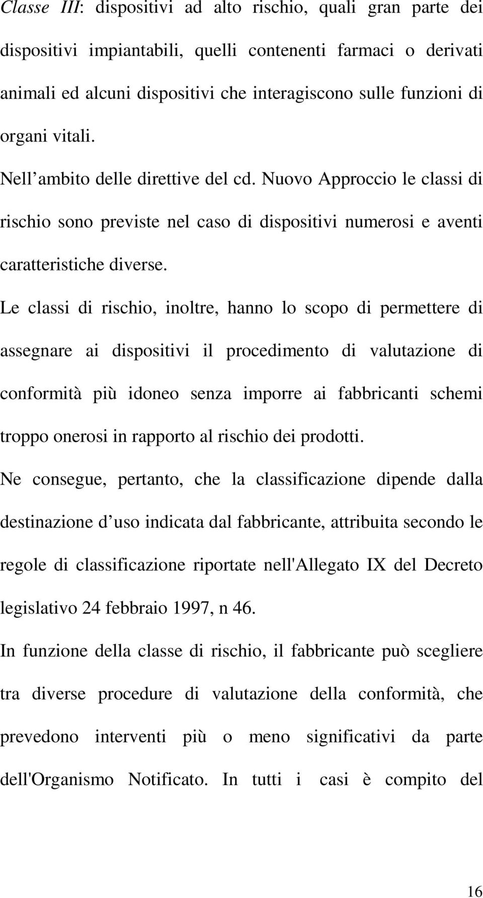 Le classi di rischio, inoltre, hanno lo scopo di permettere di assegnare ai dispositivi il procedimento di valutazione di conformità più idoneo senza imporre ai fabbricanti schemi troppo onerosi in