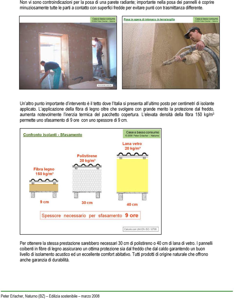 L applicazione della fibra di legno oltre che svolgere con grande merito la protezione dal freddo, aumenta notevolmente l inerzia termica del pacchetto copertura.