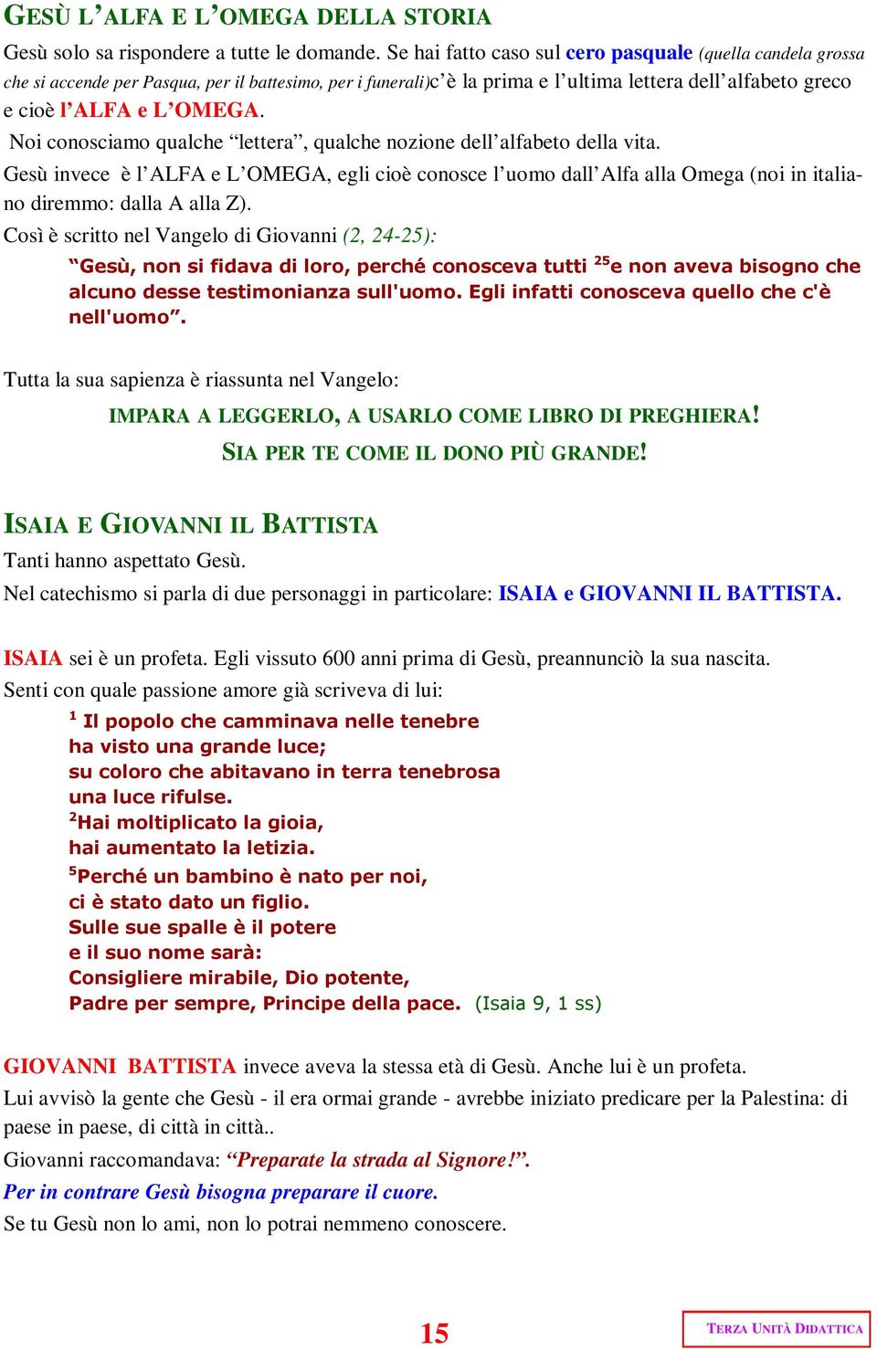 Noi conosciamo qualche lettera, qualche nozione dell alfabeto della vita. Gesù invece è l ALFA e L OMEGA, egli cioè conosce l uomo dall Alfa alla Omega (noi in italiano diremmo: dalla A alla Z).