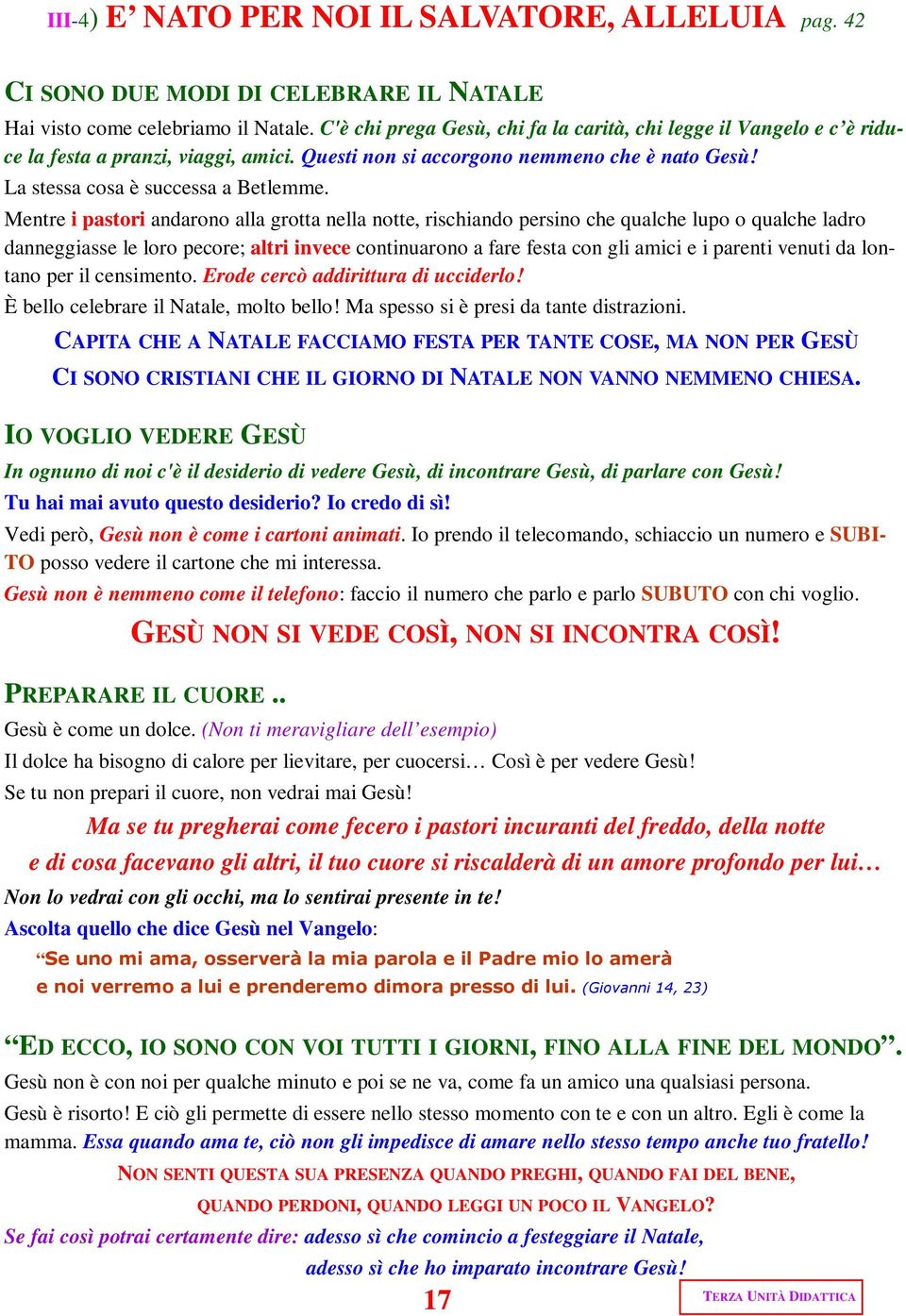 Mentre i pastori andarono alla grotta nella notte, rischiando persino che qualche lupo o qualche ladro danneggiasse le loro pecore; altri invece continuarono a fare festa con gli amici e i parenti