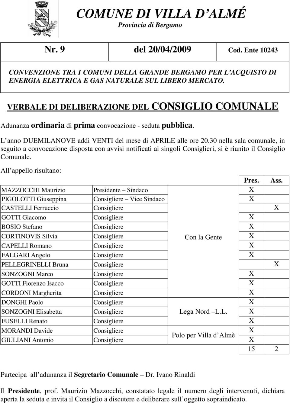 30 nella sala comunale, in seguito a convocazione disposta con avvisi notificati ai singoli Consiglieri, si è riunito il Consiglio Comunale. All appello risultano: Pres. Ass.