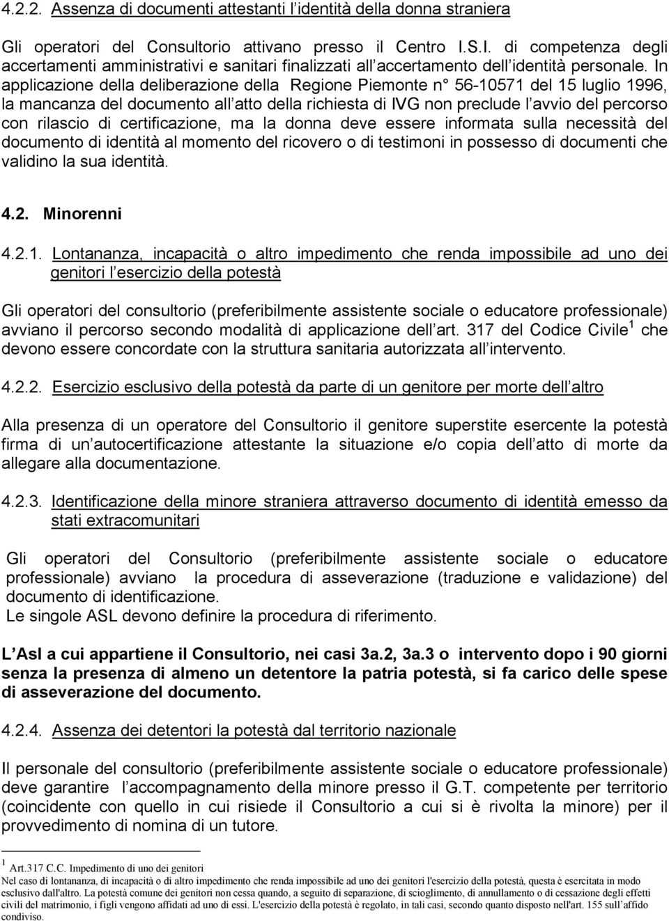 In applicazione della deliberazione della Regione Piemonte n 56-10571 del 15 luglio 1996, la mancanza del documento all atto della richiesta di IVG non preclude l avvio del percorso con rilascio di