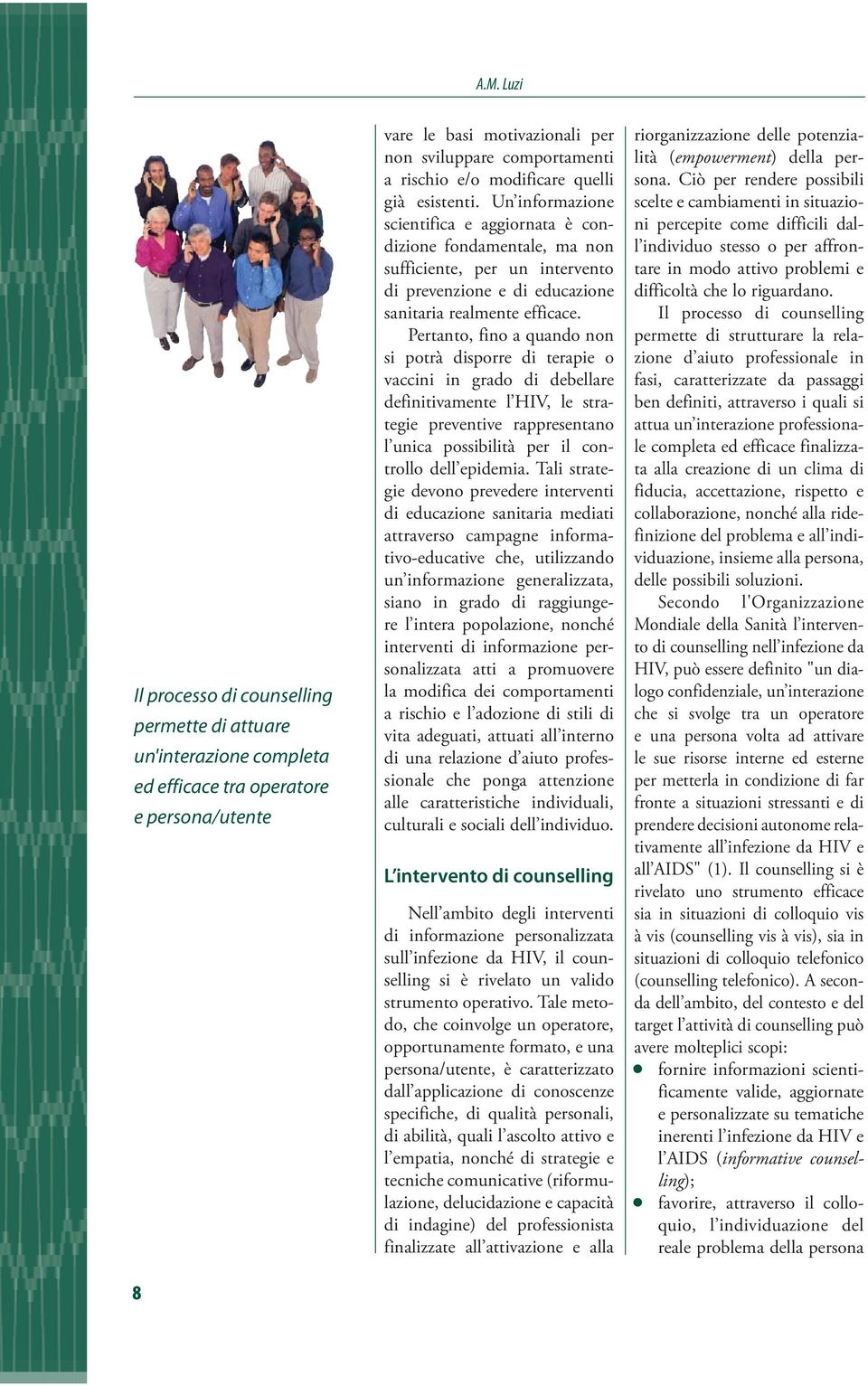 Pertanto, fino a quando non si potrà disporre di terapie o vaccini in grado di debellare definitivamente l HIV, le strategie preventive rappresentano l unica possibilità per il controllo dell