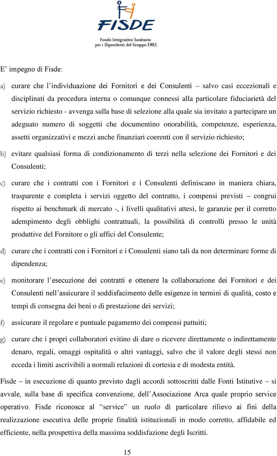 mezzi anche finanziari coerenti con il servizio richiesto; b) evitare qualsiasi forma di condizionamento di terzi nella selezione dei Fornitori e dei Consulenti; c) curare che i contratti con i