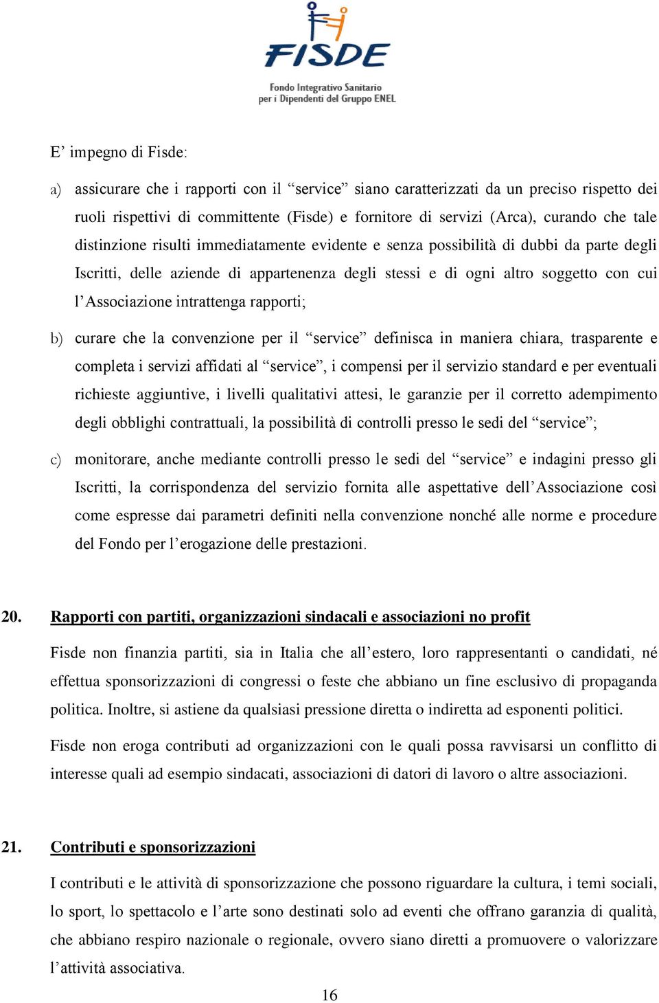 intrattenga rapporti; b) curare che la convenzione per il service definisca in maniera chiara, trasparente e completa i servizi affidati al service, i compensi per il servizio standard e per