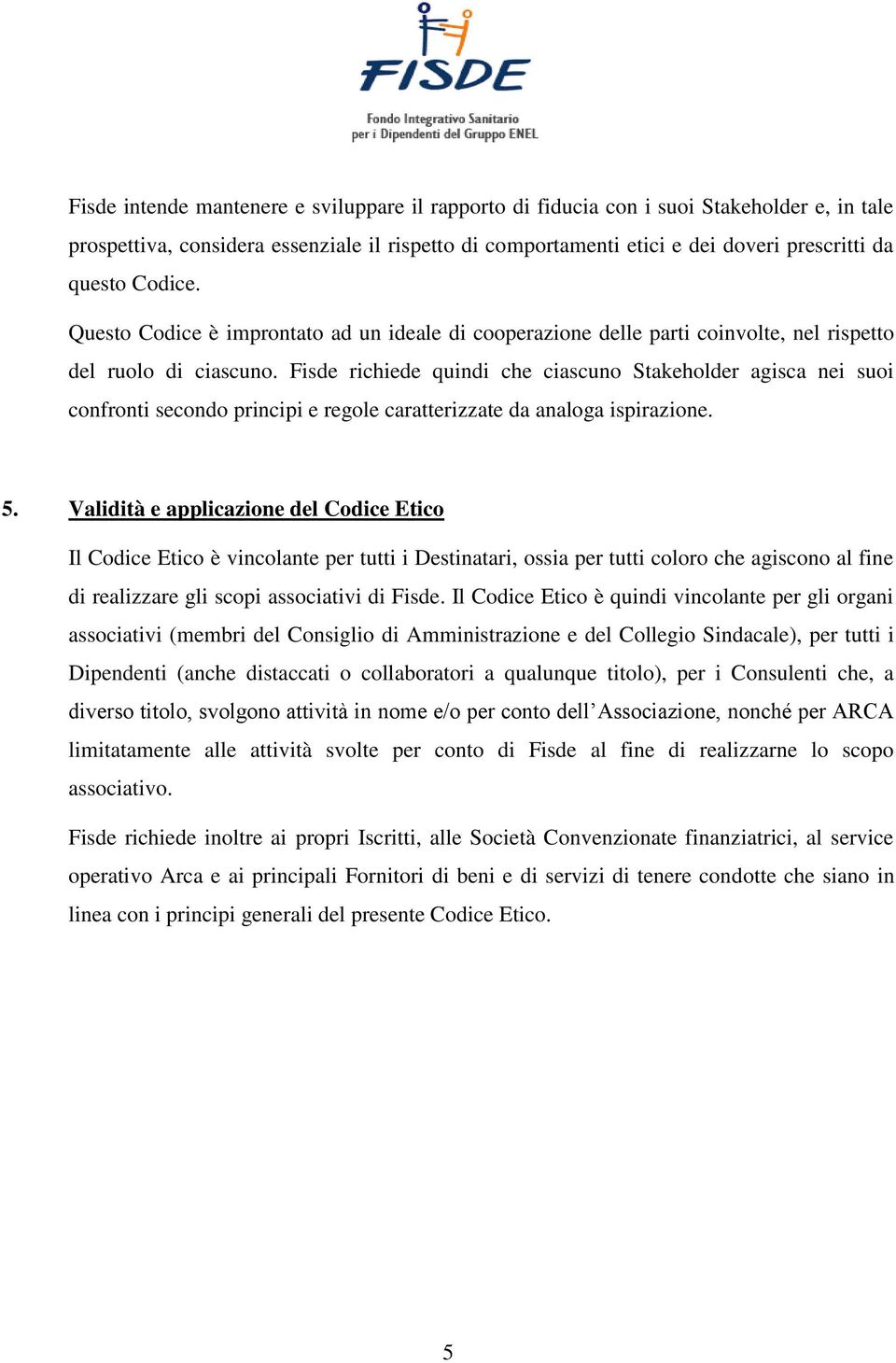 Fisde richiede quindi che ciascuno Stakeholder agisca nei suoi confronti secondo principi e regole caratterizzate da analoga ispirazione. 5.