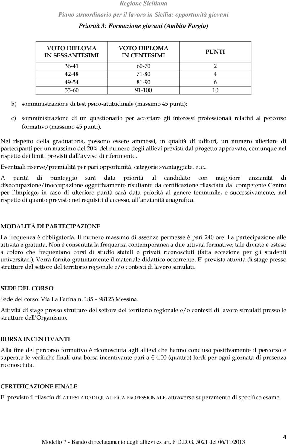 Nel rispetto della graduatoria, possono essere ammessi, in qualità di uditori, un numero ulteriore di partecipanti per un massimo del 20% del numero degli allievi previsti dal progetto approvato,