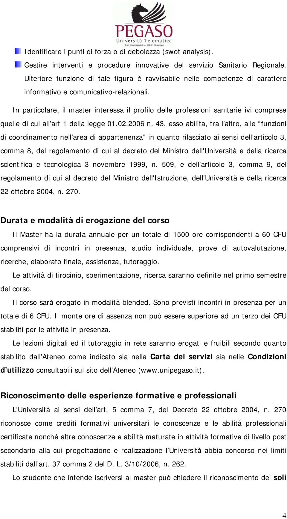 In particolare, il master interessa il profilo delle professioni sanitarie ivi comprese quelle di cui all art 1 della legge 01.02.2006 n.