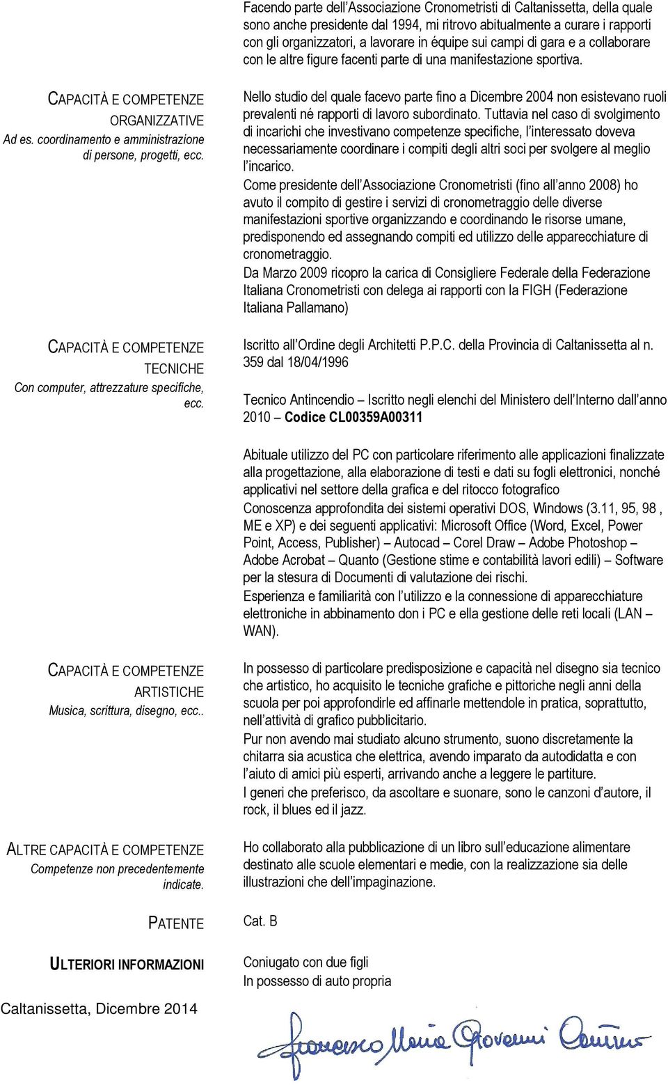 TECNICHE Con computer, attrezzature specifiche, ecc. Nello studio del quale facevo parte fino a Dicembre 2004 non esistevano ruoli prevalenti né rapporti di lavoro subordinato.