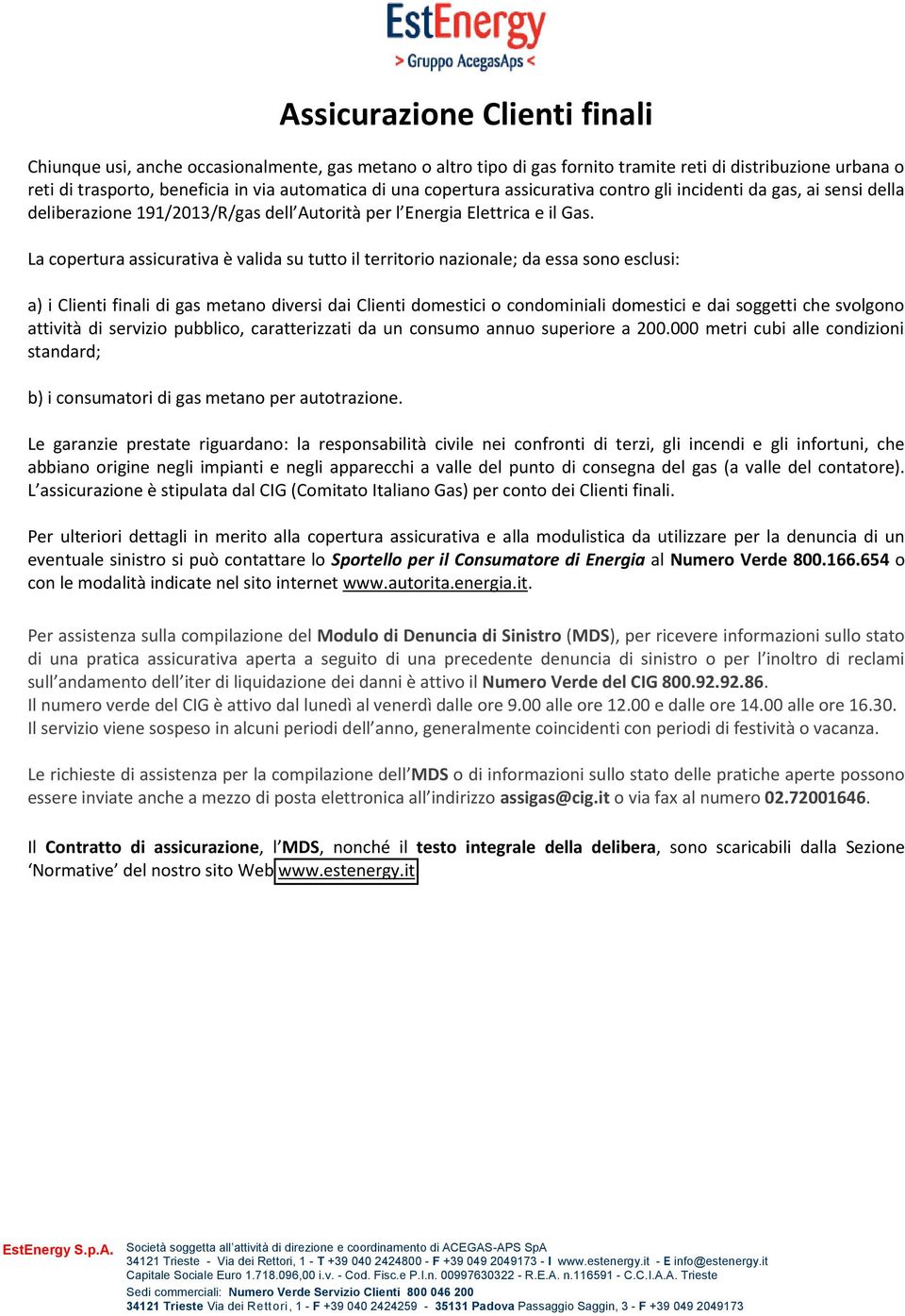 La copertura assicurativa è valida su tutto il territorio nazionale; da essa sono esclusi: a) i Clienti finali di gas metano diversi dai Clienti domestici o condominiali domestici e dai soggetti che