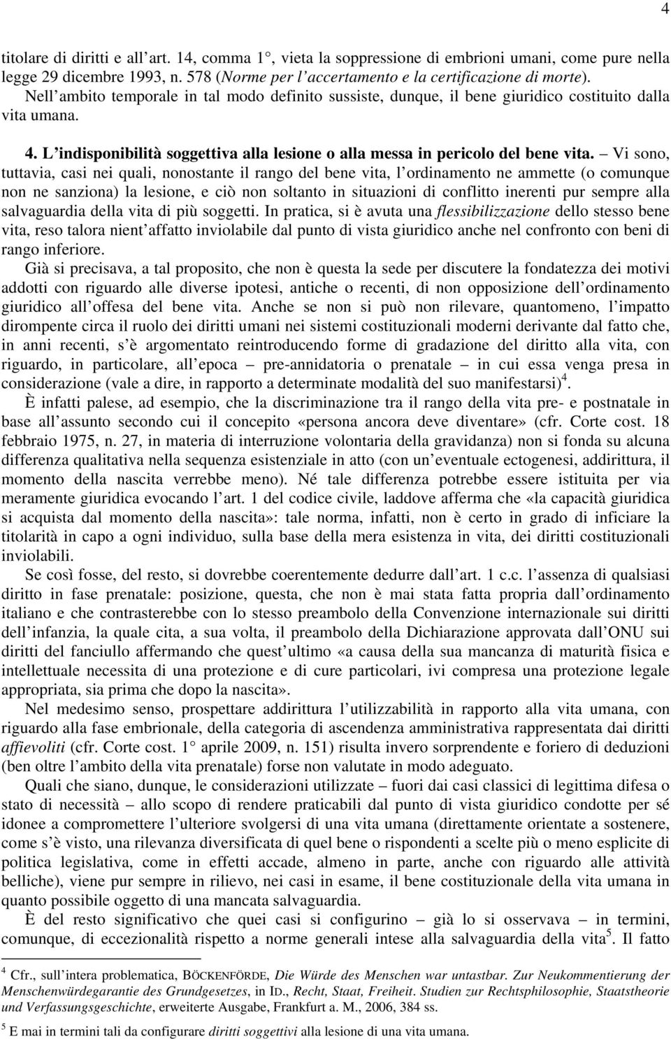 Vi sono, tuttavia, casi nei quali, nonostante il rango del bene vita, l ordinamento ne ammette (o comunque non ne sanziona) la lesione, e ciò non soltanto in situazioni di conflitto inerenti pur