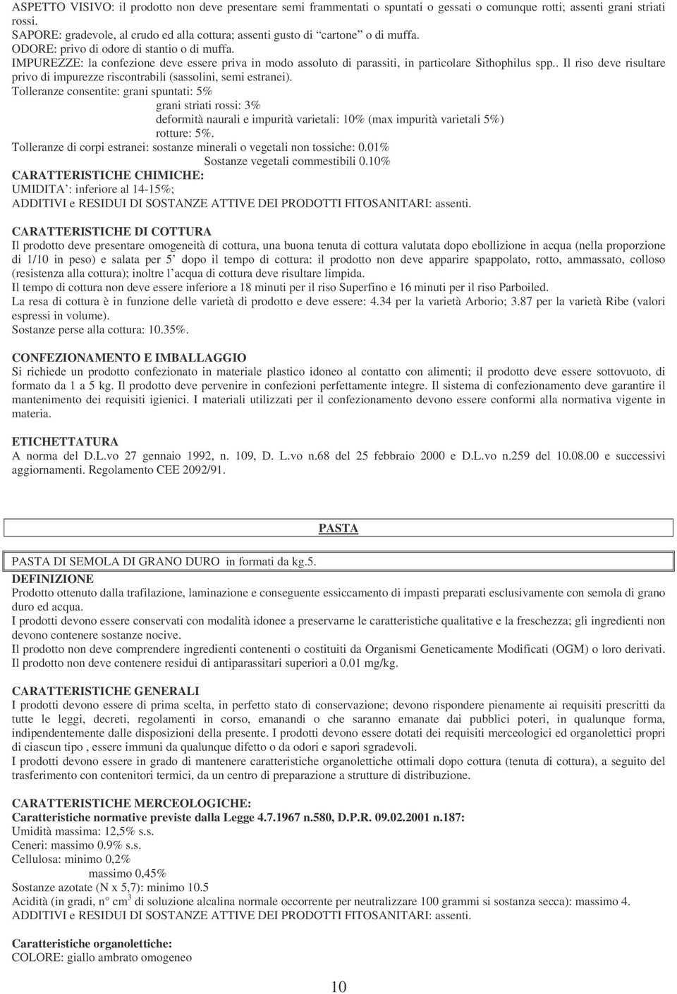 IMPUREZZE: la confezione deve essere priva in modo assoluto di parassiti, in particolare Sithophilus spp.. Il riso deve risultare privo di impurezze riscontrabili (sassolini, semi estranei).