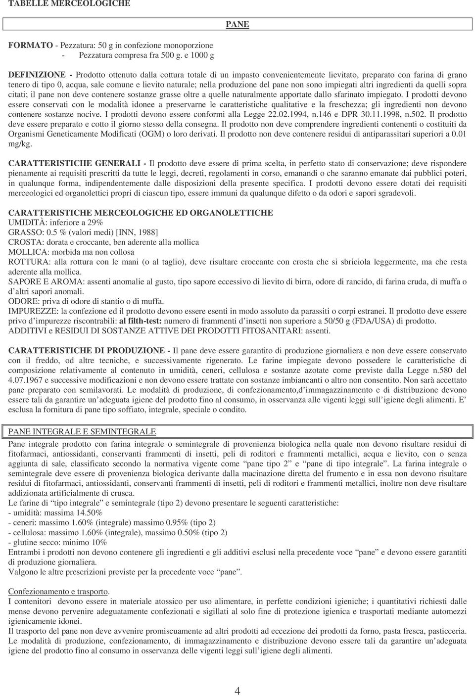 produzione del pane non sono impiegati altri ingredienti da quelli sopra citati; il pane non deve contenere sostanze grasse oltre a quelle naturalmente apportate dallo sfarinato impiegato.