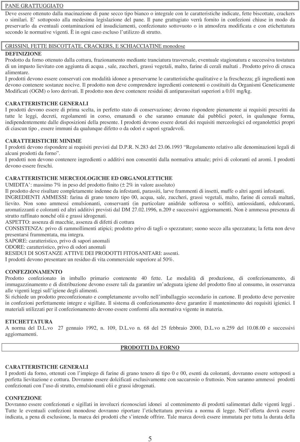 Il pane grattugiato verrà fornito in confezioni chiuse in modo da preservarlo da eventuali contaminazioni ed insudiciamenti, confezionato sottovuoto o in atmosfera modificata e con etichettatura