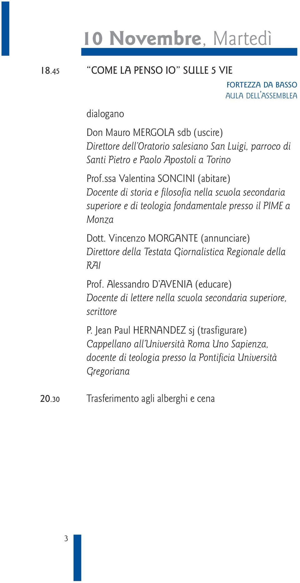 Apostoli a Torino Prof.ssa Valentina SONCINI (abitare) Docente di storia e filosofia nella scuola secondaria superiore e di teologia fondamentale presso il PIME a Monza Dott.