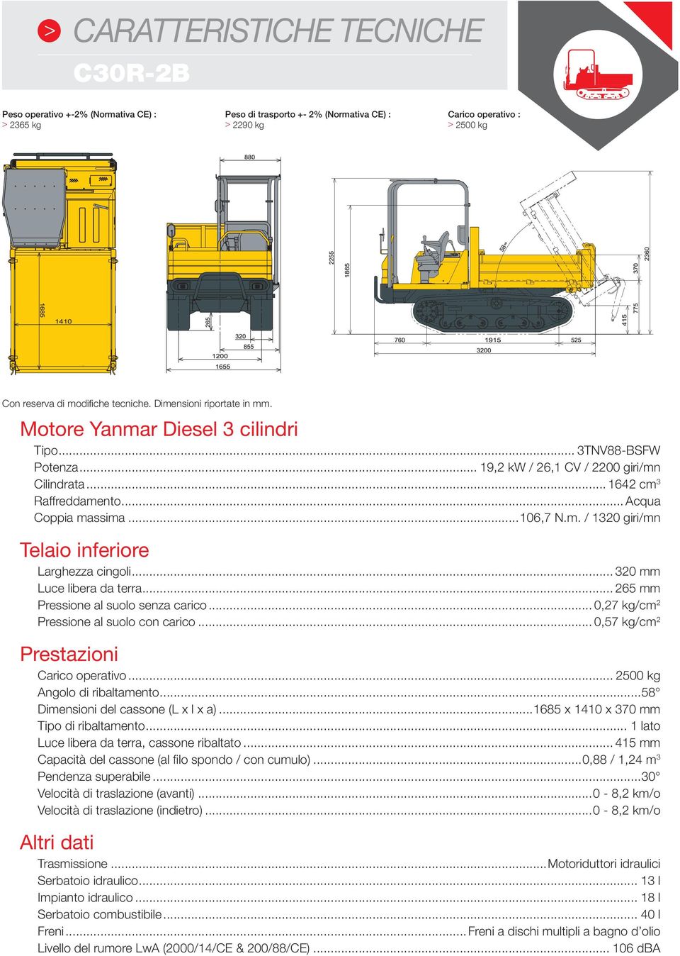 .. 320 mm Luce libera da terra... 265 mm Pressione al suolo senza carico... 0,27 kg/cm 2 Pressione al suolo con carico... 0,57 kg/cm 2 Prestazioni Carico operativo... 2500 kg Angolo di ribaltamento.