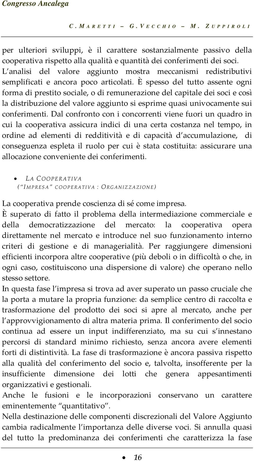 È spesso del tutto assente ogni forma di prestito sociale, o di remunerazione del capitale dei soci e così la distribuzione del valore aggiunto si esprime quasi univocamente sui conferimenti.