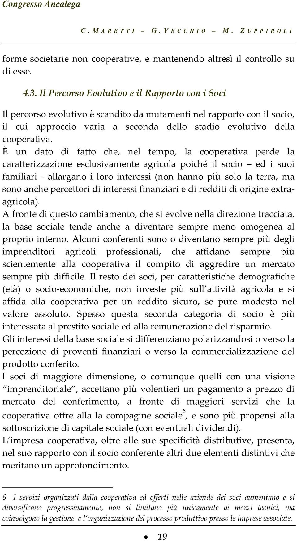 È un dato di fatto che, nel tempo, la cooperativa perde la caratterizzazione esclusivamente agricola poiché il socio ed i suoi familiari allargano i loro interessi (non hanno più solo la terra, ma