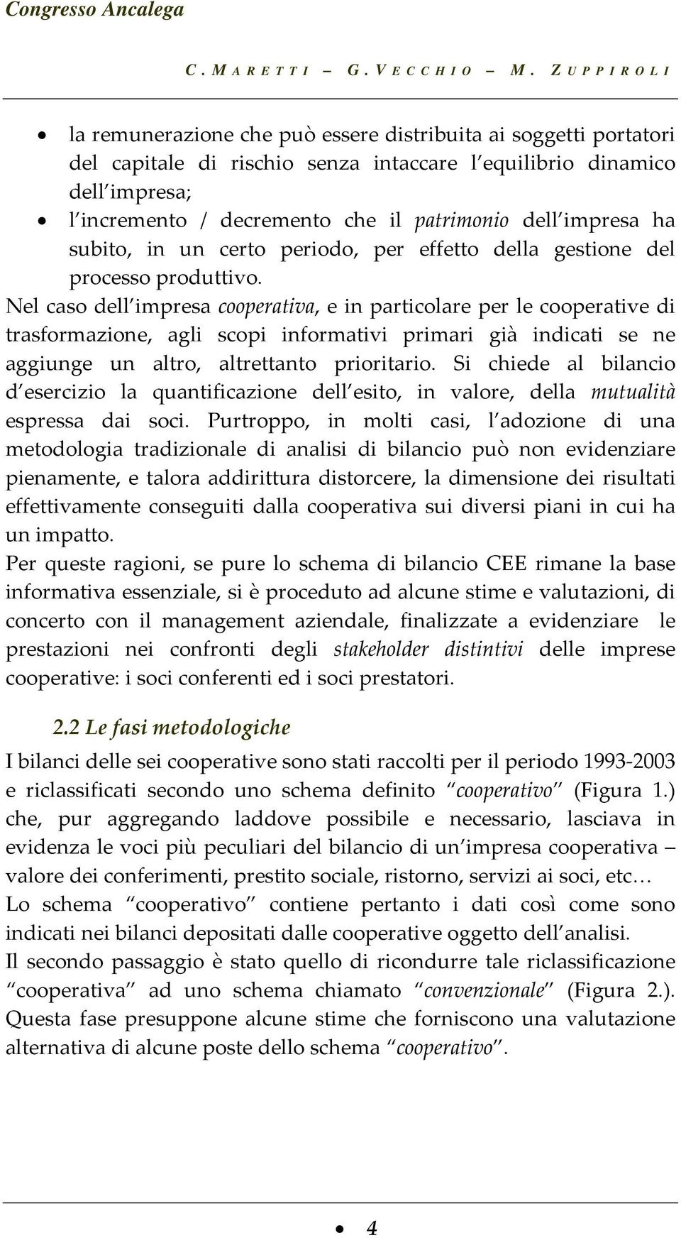 Nel caso dell impresa cooperativa, e in particolare per le cooperative di trasformazione, agli scopi informativi primari già indicati se ne aggiunge un altro, altrettanto prioritario.