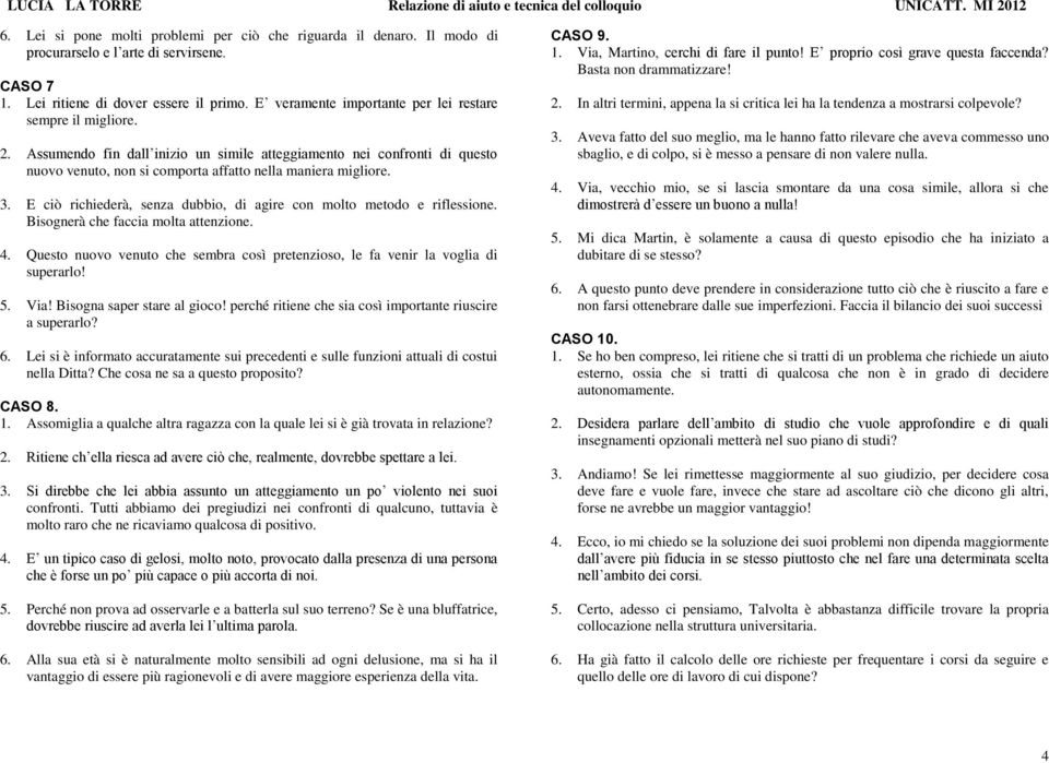 E ciò richiederà, senza dubbio, di agire con molto metodo e riflessione. Bisognerà che faccia molta attenzione. 4. Questo nuovo venuto che sembra così pretenzioso, le fa venir la voglia di superarlo!