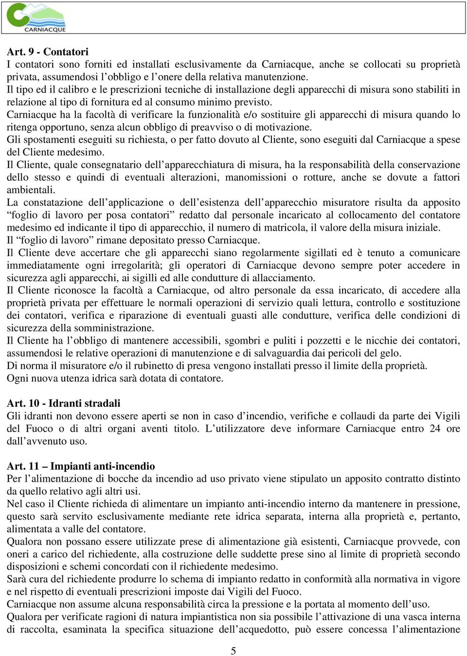 Carniacque ha la facoltà di verificare la funzionalità e/o sostituire gli apparecchi di misura quando lo ritenga opportuno, senza alcun obbligo di preavviso o di motivazione.