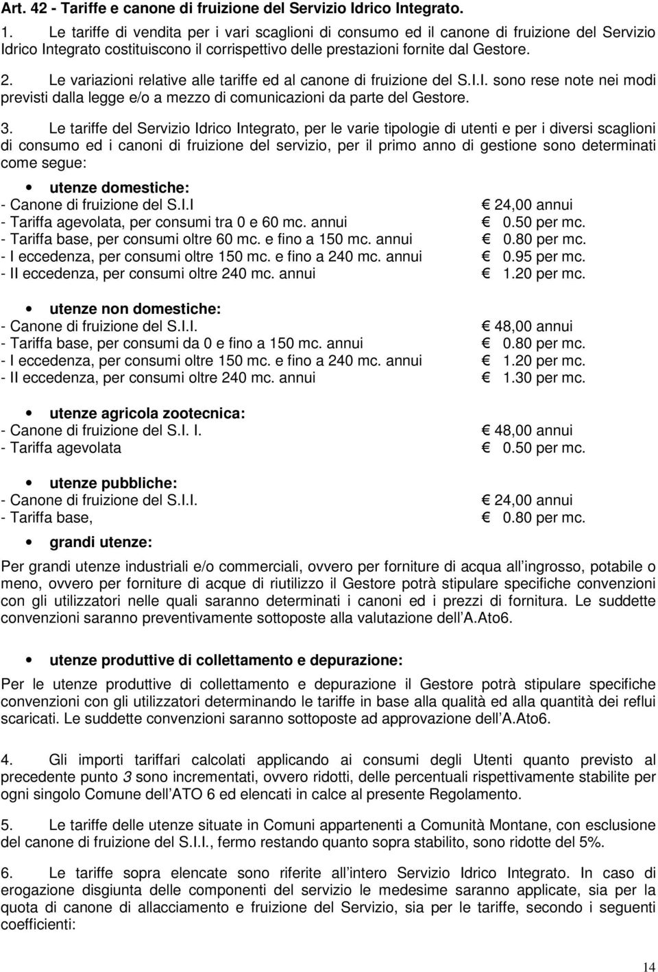 Le variazioni relative alle tariffe ed al canone di fruizione del S.I.I. sono rese note nei modi previsti dalla legge e/o a mezzo di comunicazioni da parte del Gestore. 3.