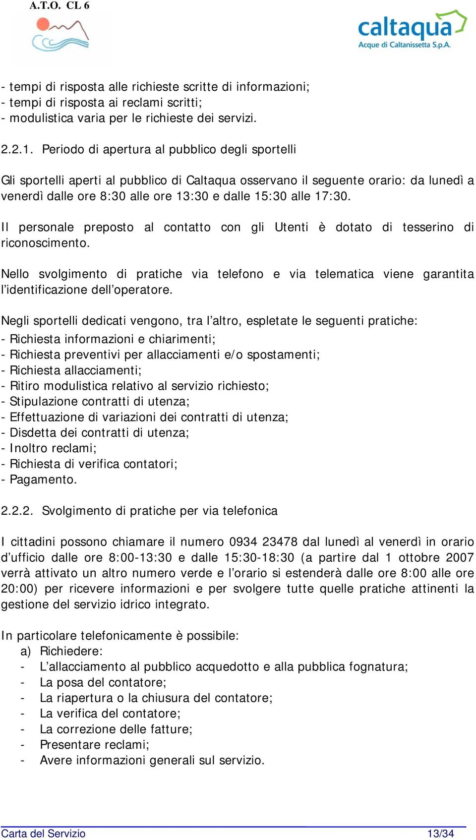 Il personale preposto al contatto con gli Utenti è dotato di tesserino di riconoscimento. Nello svolgimento di pratiche via telefono e via telematica viene garantita l identificazione dell operatore.