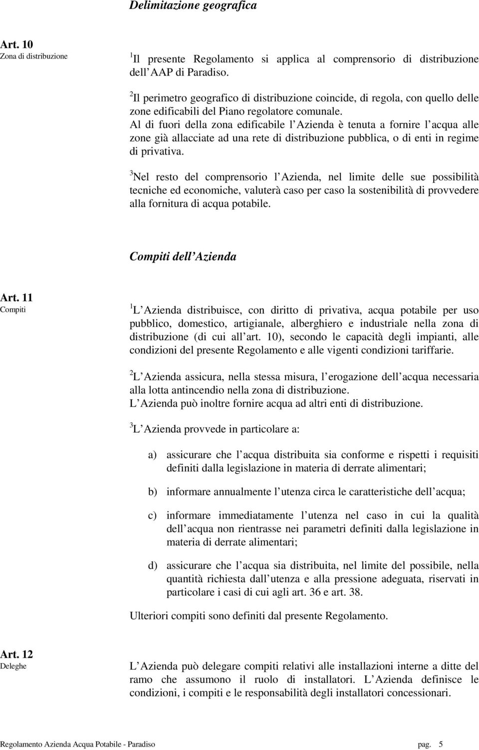 Al di fuori della zona edificabile l Azienda è tenuta a fornire l acqua alle zone già allacciate ad una rete di distribuzione pubblica, o di enti in regime di privativa.