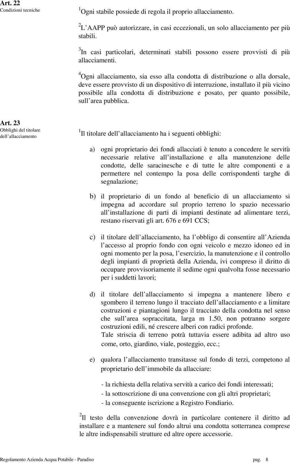 4 Ogni allacciamento, sia esso alla condotta di distribuzione o alla dorsale, deve essere provvisto di un dispositivo di interruzione, installato il più vicino possibile alla condotta di