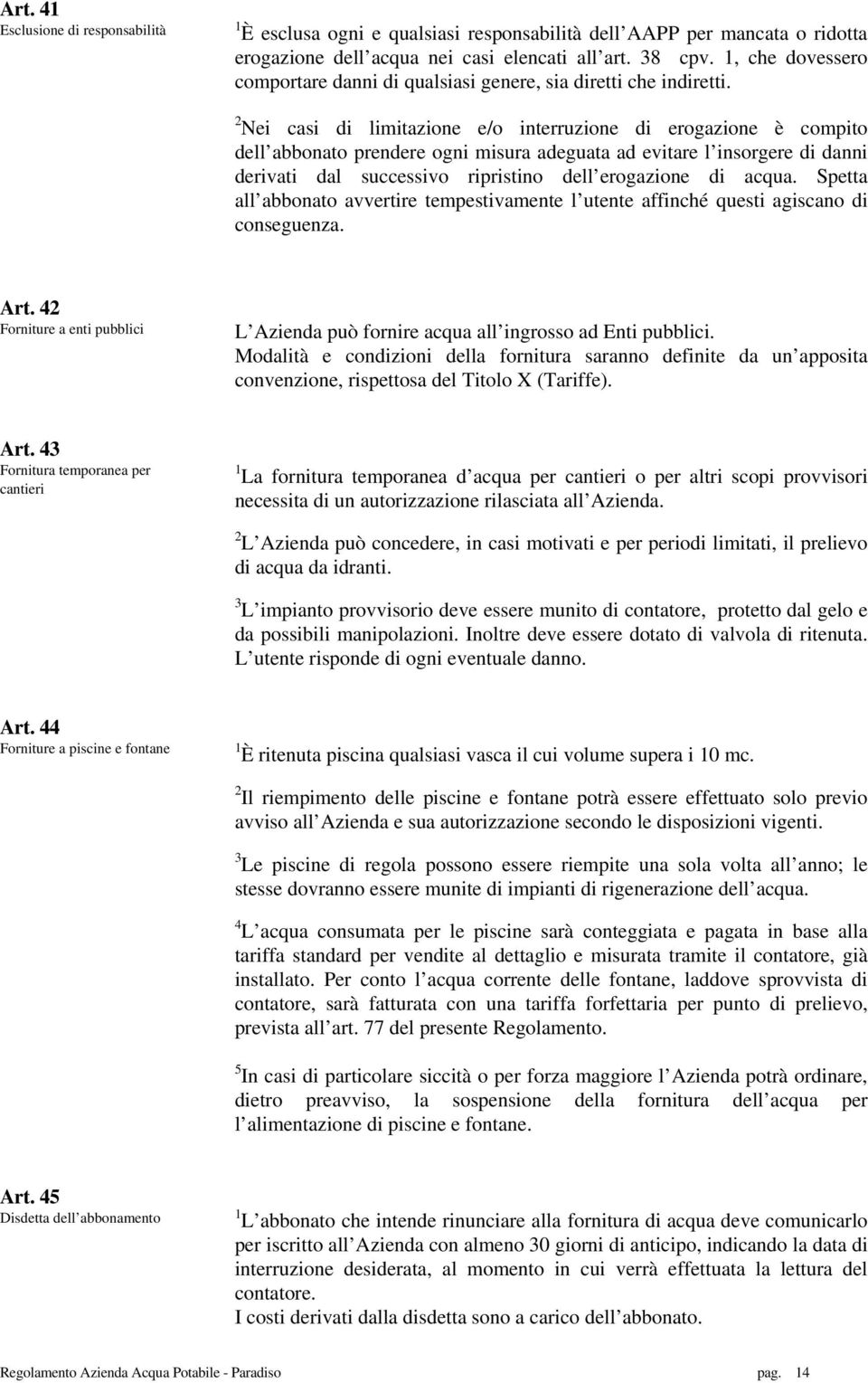 2 Nei casi di limitazione e/o interruzione di erogazione è compito dell abbonato prendere ogni misura adeguata ad evitare l insorgere di danni derivati dal successivo ripristino dell erogazione di