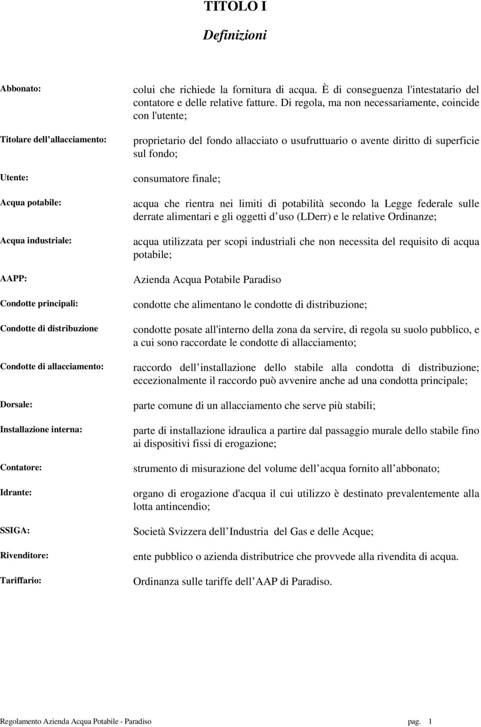 Di regola, ma non necessariamente, coincide con l'utente; proprietario del fondo allacciato o usufruttuario o avente diritto di superficie sul fondo; consumatore finale; acqua che rientra nei limiti