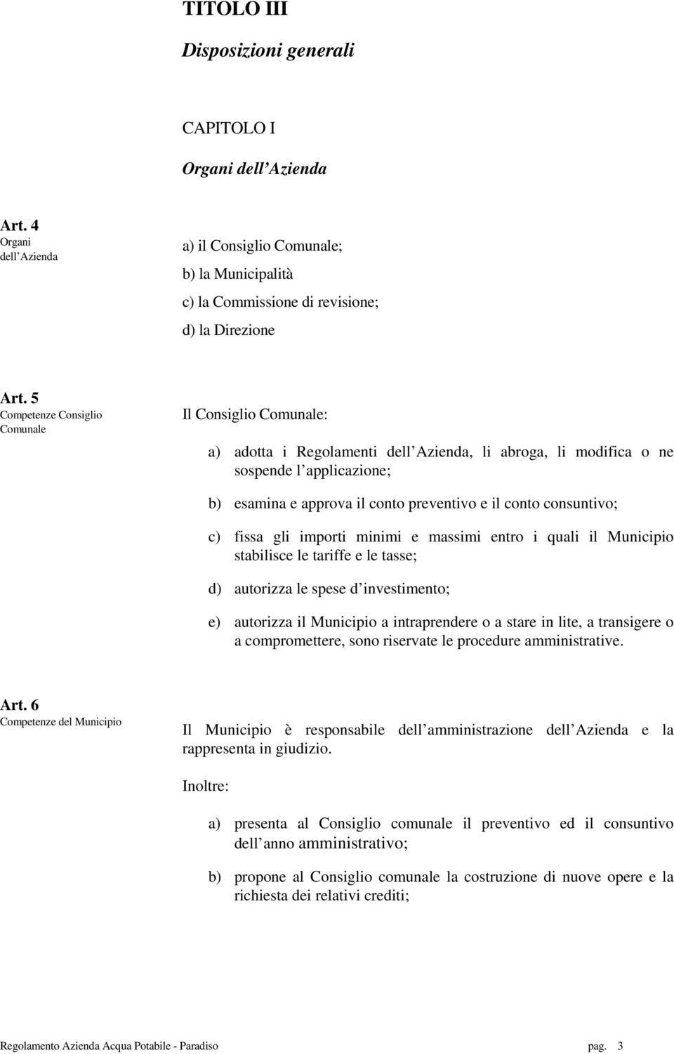 consuntivo; c) fissa gli importi minimi e massimi entro i quali il Municipio stabilisce le tariffe e le tasse; d) autorizza le spese d investimento; e) autorizza il Municipio a intraprendere o a