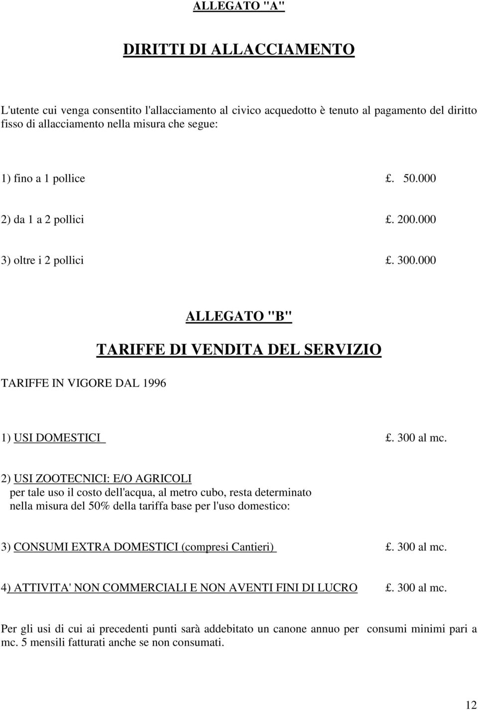 2) USI ZOOTECNICI: E/O AGRICOLI per tale uso il costo dell'acqua, al metro cubo, resta determinato nella misura del 50% della tariffa base per l'uso domestico: 3) CONSUMI EXTRA DOMESTICI (compresi