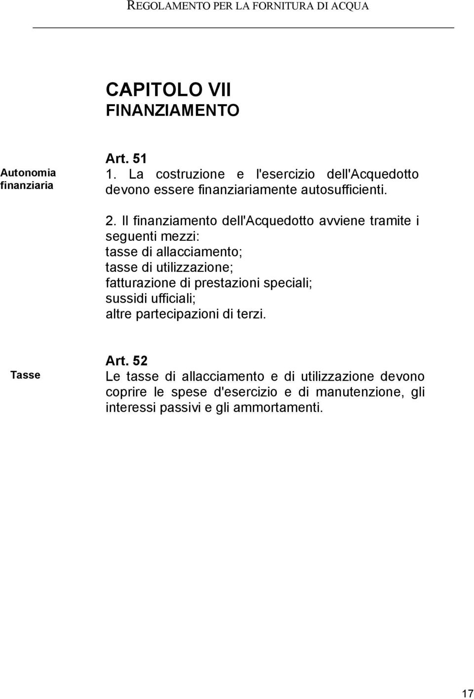 Il finanziamento dell'acquedotto avviene tramite i seguenti mezzi: tasse di allacciamento; tasse di utilizzazione; fatturazione