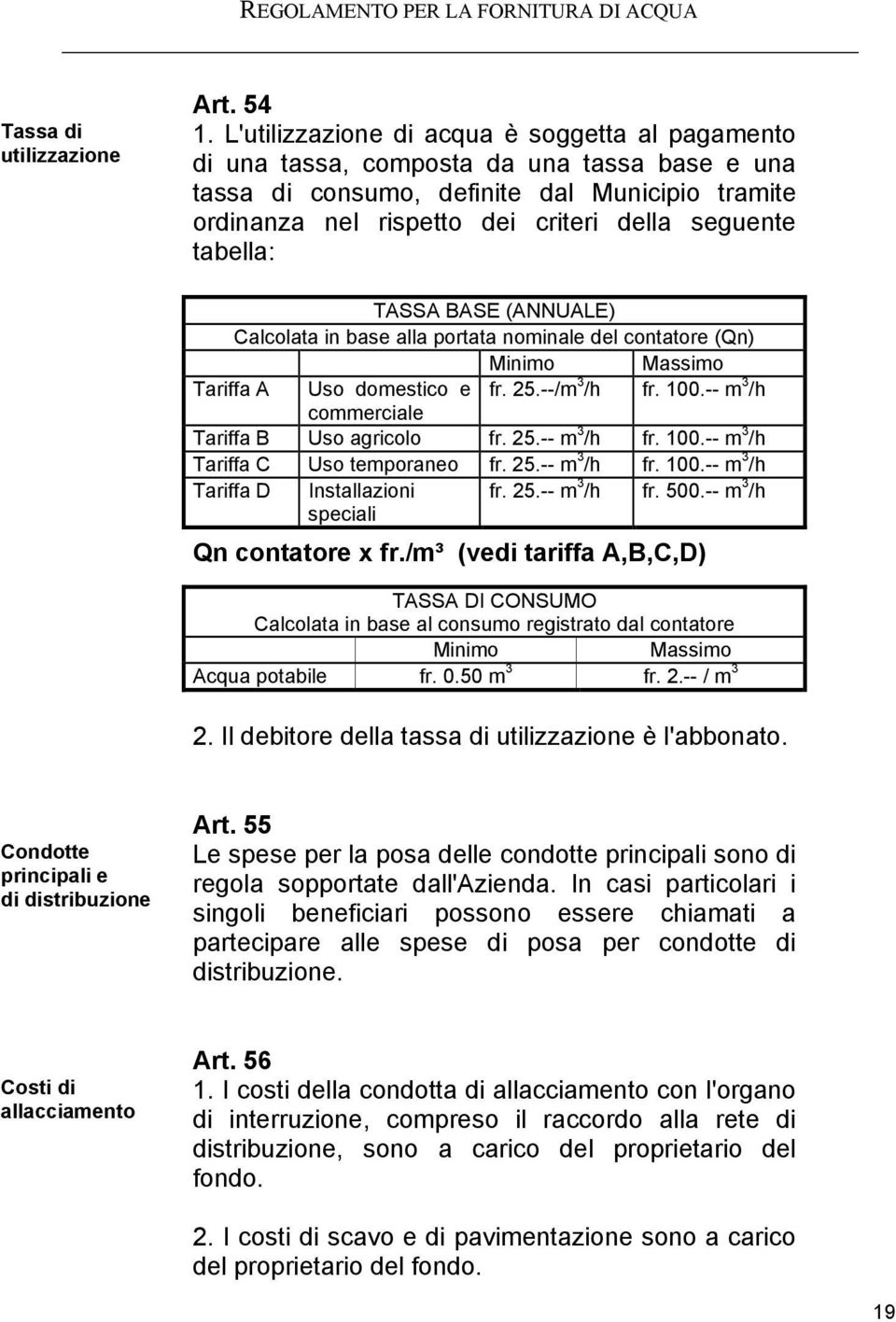 tabella: TASSA BASE (ANNUALE) Calcolata in base alla portata nominale del contatore (Qn) Minimo Massimo Tariffa A Uso domestico e fr. 25.--/m 3 /h fr. 100.