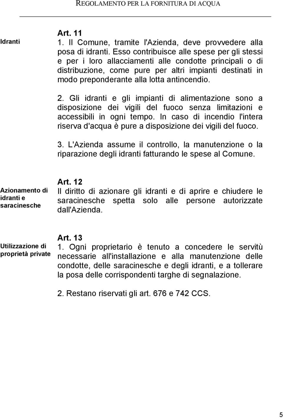 2. Gli idranti e gli impianti di alimentazione sono a disposizione dei vigili del fuoco senza limitazioni e accessibili in ogni tempo.