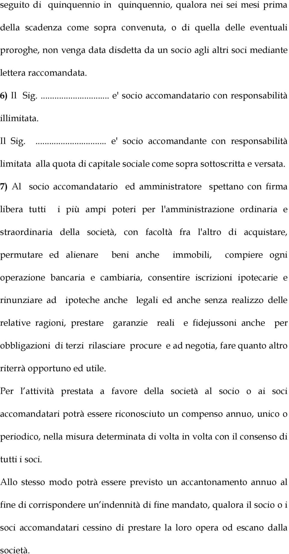 7) Al socio accomandatario ed amministratore spettano con firma libera tutti i più ampi poteri per l'amministrazione ordinaria e straordinaria della società, con facoltà fra l'altro di acquistare,