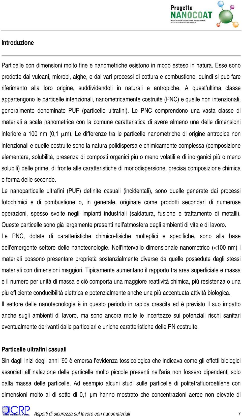 A quest ultima classe appartengono le particelle intenzionali, nanometricamente costruite (PNC) e quelle non intenzionali, generalmente denominate PUF (particelle ultrafini).