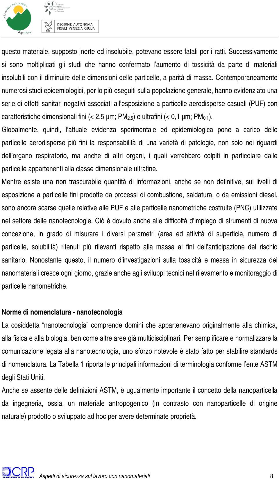 Contemporaneamente numerosi studi epidemiologici, per lo più eseguiti sulla popolazione generale, hanno evidenziato una serie di effetti sanitari negativi associati all esposizione a particelle