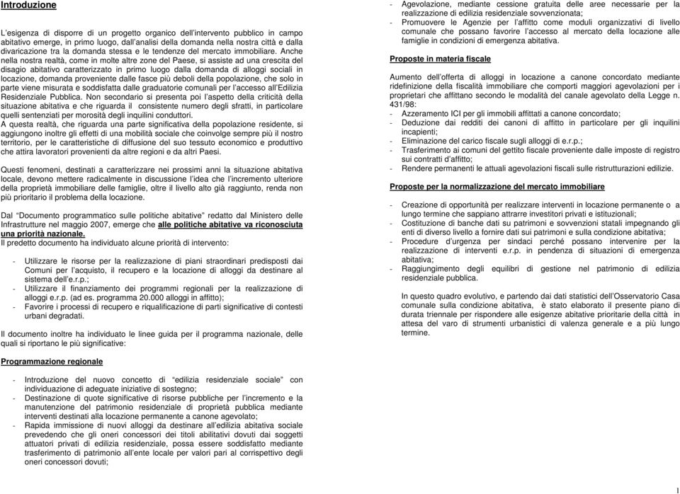 Anche nella nostra realtà, come in molte altre zone del Paese, si assiste ad una crescita del disagio abitativo caratterizzato in primo luogo dalla domanda di alloggi sociali in locazione, domanda