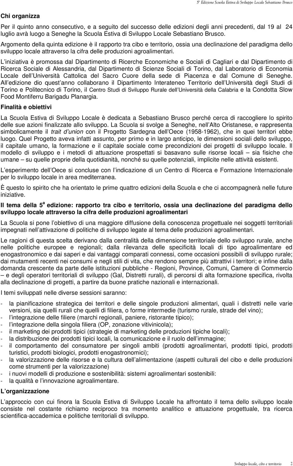 L iniziativa è promossa dal Dipartimento di Ricerche Economiche e Sociali di Cagliari e dal Dipartimento di Ricerca Sociale di Alessandria, dal Dipartimento di Scienze Sociali di Torino, dal