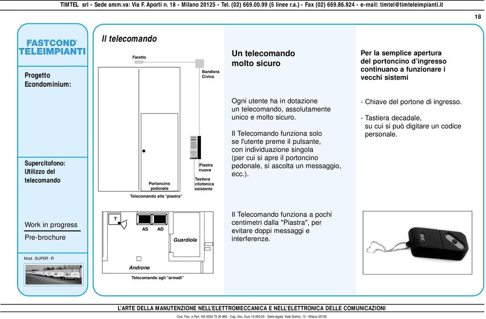 Il Telecomando funziona solo se l'utente preme il pulsante, con individuazione singola (per cui si apre il portoncino pedonale, si ascolta un messaggio, ecc.). - Chiave del portone di ingresso.