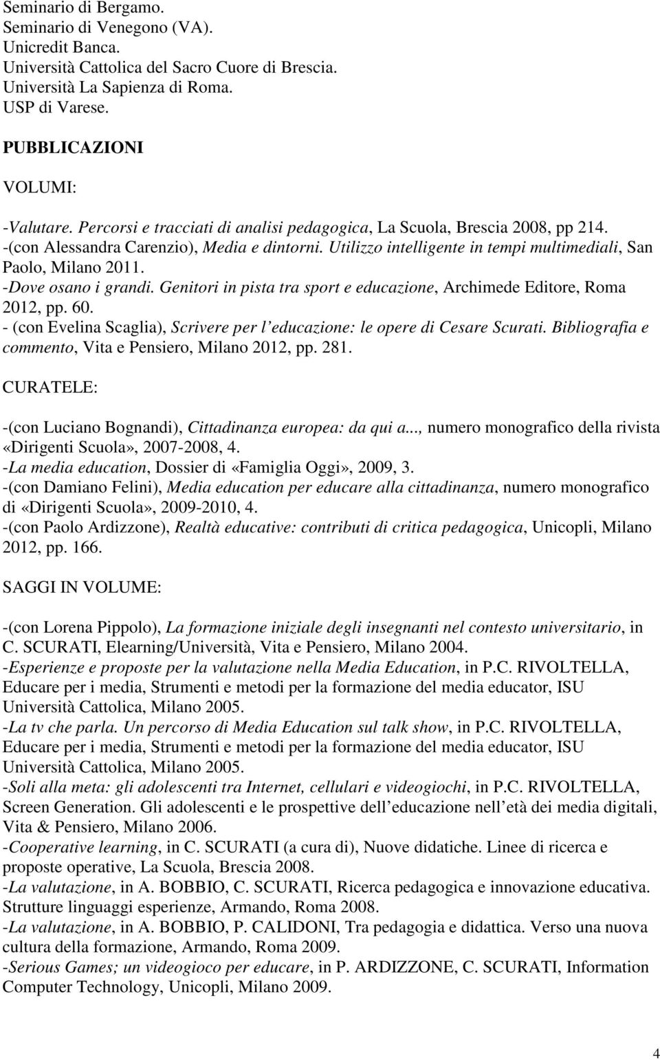 -Dove osano i grandi. Genitori in pista tra sport e educazione, Archimede Editore, Roma 2012, pp. 60. - (con Evelina Scaglia), Scrivere per l educazione: le opere di Cesare Scurati.