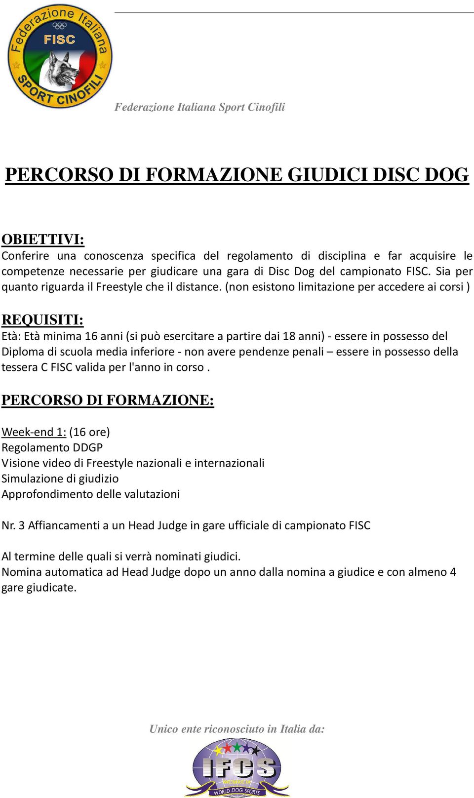 (non esistono limitazione per accedere ai corsi ) Diploma di scuola media inferiore - non avere pendenze penali essere in possesso della tessera C FISC valida per l'anno in corso.