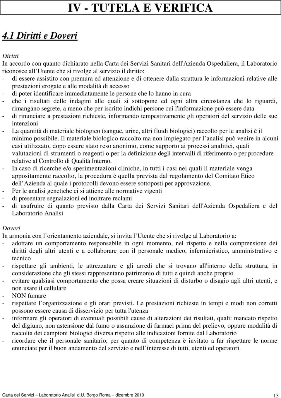 immediatamente le persone che lo hanno in cura - che i risultati delle indagini alle quali si sottopone ed ogni altra circostanza che lo riguardi, rimangano segrete, a meno che per iscritto indichi