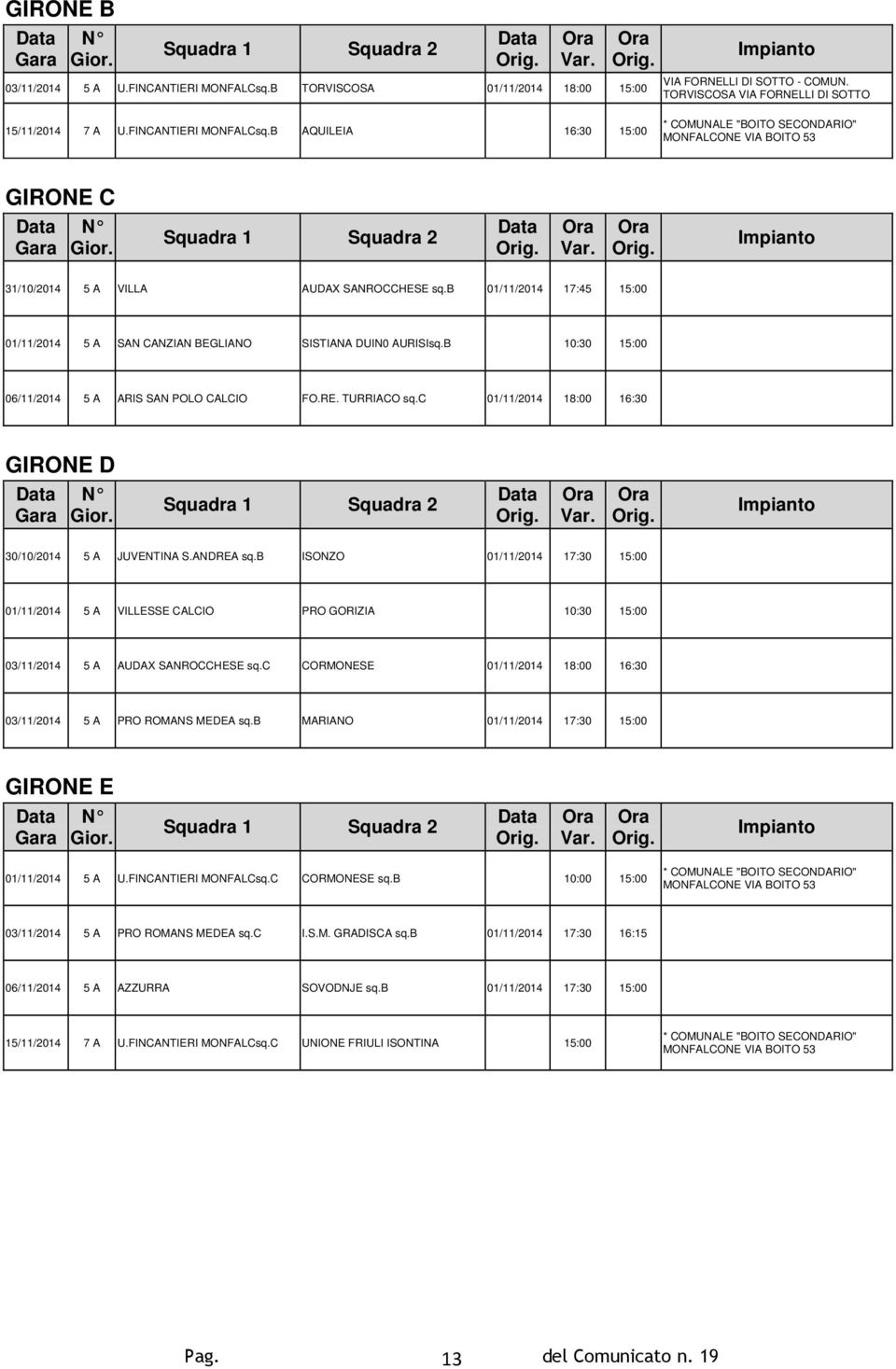 c 01/11/2014 18:00 16:30 GIRONE D 30/10/2014 5 A JUVENTINA S.ANDREA sq.b ISONZO 01/11/2014 17:30 15:00 01/11/2014 5 A VILLESSE CALCIO PRO GORIZIA 10:30 15:00 03/11/2014 5 A AUDAX SANROCCHESE sq.