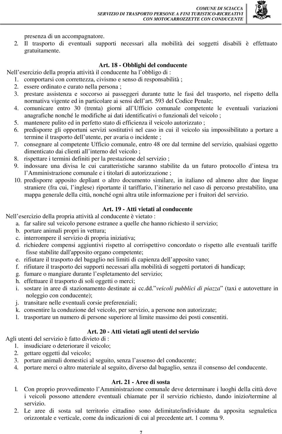 essere ordinato e curato nella persona ; 3. prestare assistenza e soccorso ai passeggeri durante tutte le fasi del trasporto, nel rispetto della normativa vigente ed in particolare ai sensi dell art.